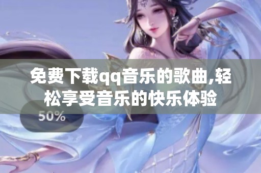 免费下载qq音乐的歌曲,轻松享受音乐的快乐体验