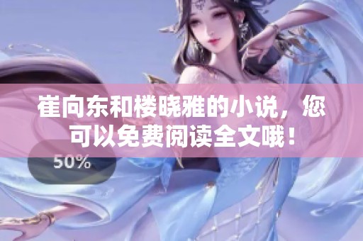 崔向东和楼晓雅的小说，您可以免费阅读全文哦！