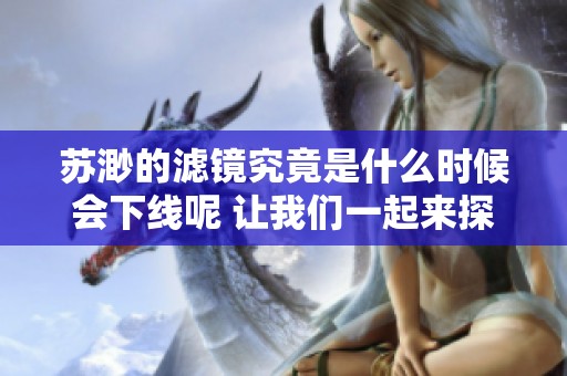 苏渺的滤镜究竟是什么时候会下线呢 让我们一起来探讨一下吧