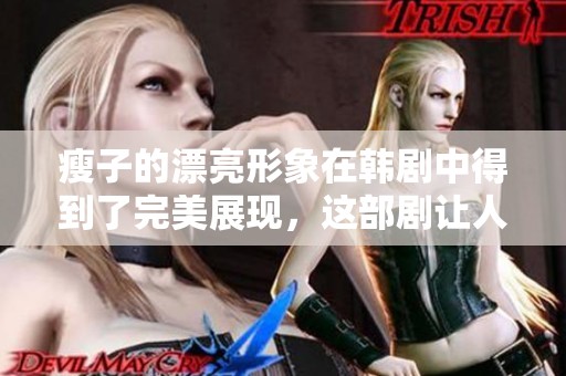 瘦子的漂亮形象在韩剧中得到了完美展现，这部剧让人惊艳不已