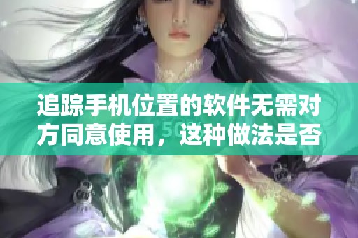 追踪手机位置的软件无需对方同意使用，这种做法是否合理呢