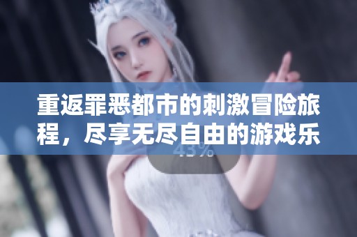 重返罪恶都市的刺激冒险旅程，尽享无尽自由的游戏乐趣