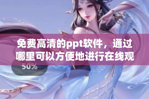 免费高清的ppt软件，通过哪里可以方便地进行在线观看免费？