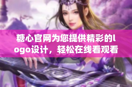 糖心官网为您提供精彩的logo设计，轻松在线看观看更多内容