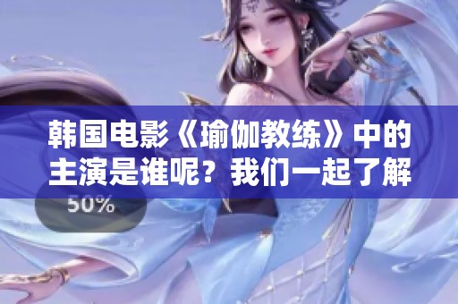 韩国电影《瑜伽教练》中的主演是谁呢？我们一起了解一下这部影片的主要演员。
