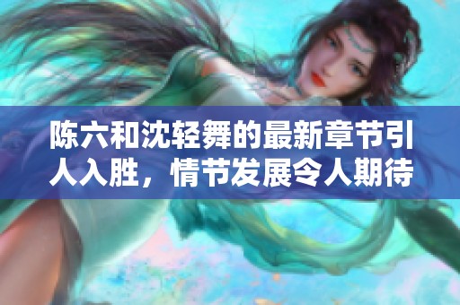 陈六和沈轻舞的最新章节引人入胜，情节发展令人期待不已