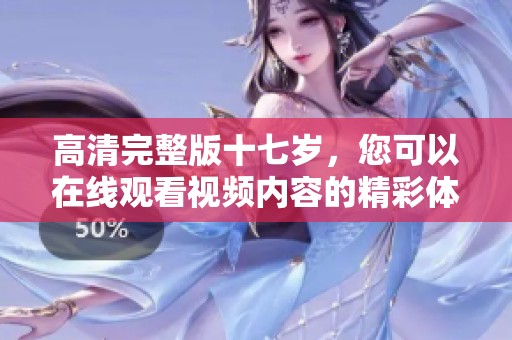高清完整版十七岁，您可以在线观看视频内容的精彩体验