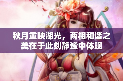 秋月重映湖光，两相和谐之美在于此刻静谧中体现