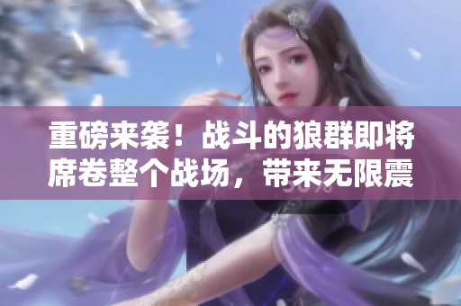 重磅来袭！战斗的狼群即将席卷整个战场，带来无限震撼！