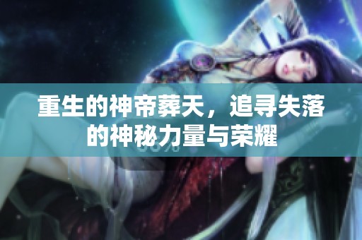 重生的神帝葬天，追寻失落的神秘力量与荣耀