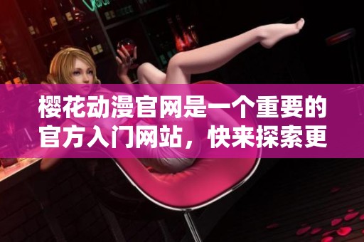 樱花动漫官网是一个重要的官方入门网站，快来探索更多精彩内容吧