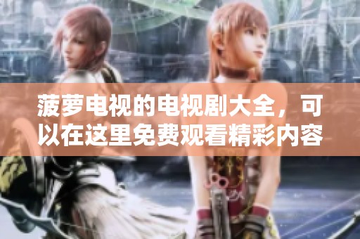 菠萝电视的电视剧大全，可以在这里免费观看精彩内容