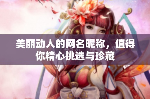 美丽动人的网名昵称，值得你精心挑选与珍藏