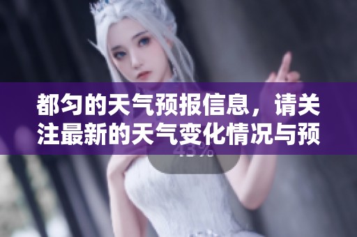 都匀的天气预报信息，请关注最新的天气变化情况与预测内容