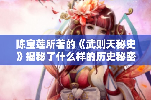 陈宝莲所著的《武则天秘史》揭秘了什么样的历史秘密呢？这本书值得每个人阅读。
