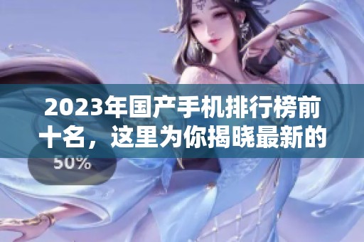 2023年国产手机排行榜前十名，这里为你揭晓最新的手机推荐名单