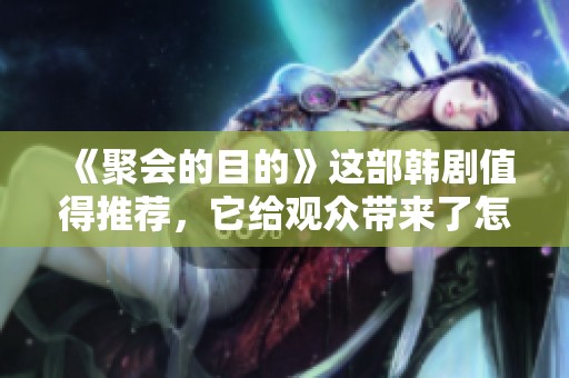 《聚会的目的》这部韩剧值得推荐，它给观众带来了怎样的精彩体验呢