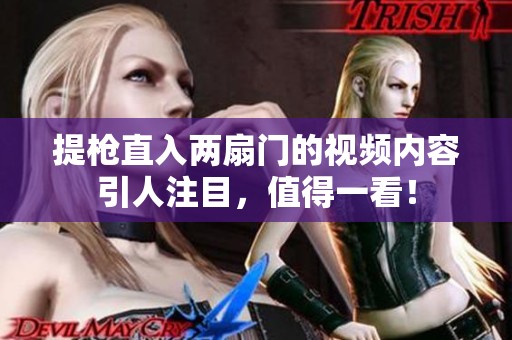 提枪直入两扇门的视频内容引人注目，值得一看！