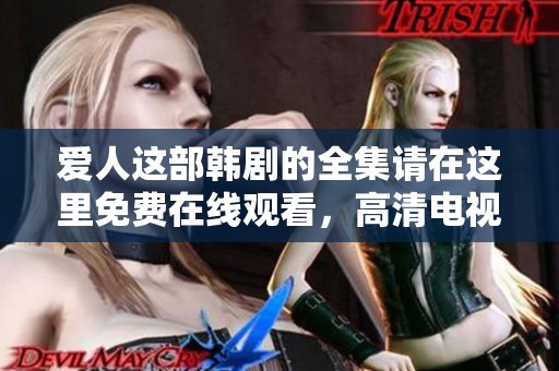 爱人这部韩剧的全集请在这里免费在线观看，高清电视剧精彩不容错过