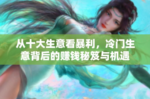 从十大生意看暴利，冷门生意背后的赚钱秘笈与机遇