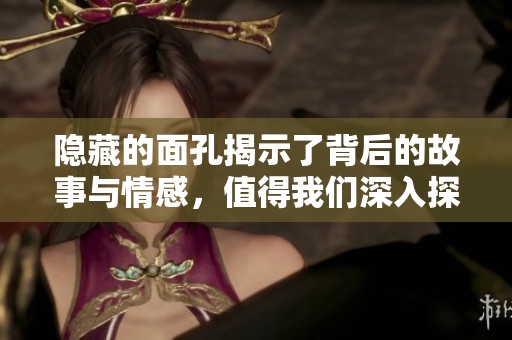 隐藏的面孔揭示了背后的故事与情感，值得我们深入探索与思考