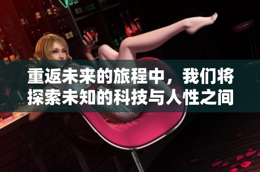 重返未来的旅程中，我们将探索未知的科技与人性之间的关系。