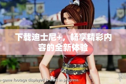 下载迪士尼+，畅享精彩内容的全新体验