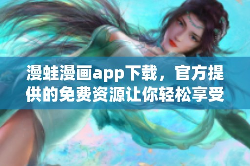 漫蛙漫画app下载，官方提供的免费资源让你轻松享受漫画乐趣