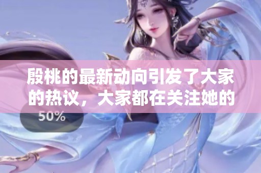 殷桃的最新动向引发了大家的热议，大家都在关注她的每一步。