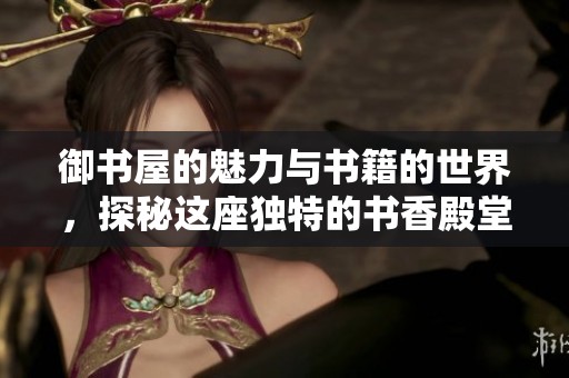 御书屋的魅力与书籍的世界，探秘这座独特的书香殿堂