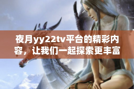 夜月yy22tv平台的精彩内容，让我们一起探索更丰富的观看体验