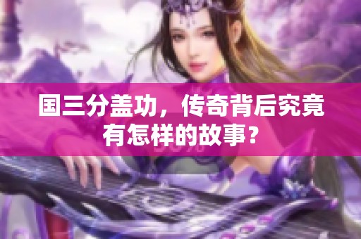 国三分盖功，传奇背后究竟有怎样的故事？