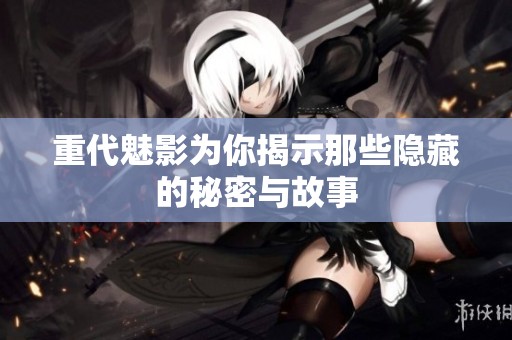 重代魅影为你揭示那些隐藏的秘密与故事