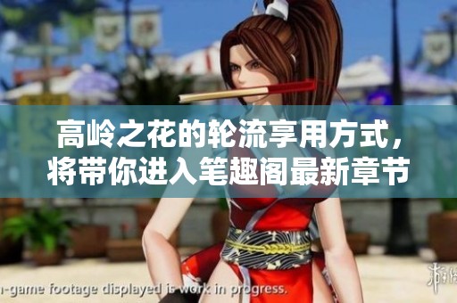 高岭之花的轮流享用方式，将带你进入笔趣阁最新章节的精彩世界