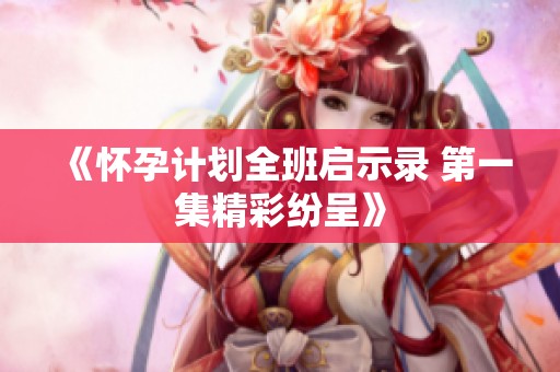 《怀孕计划全班启示录 第一集精彩纷呈》