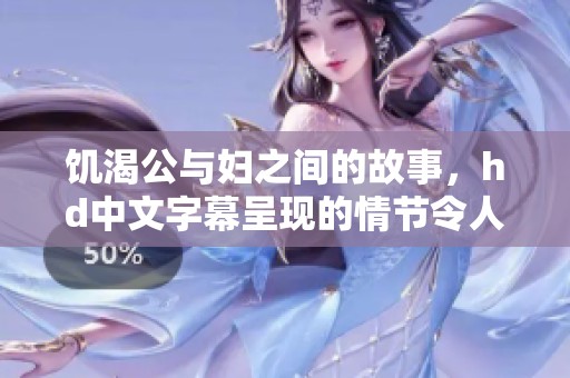 饥渴公与妇之间的故事，hd中文字幕呈现的情节令人难忘