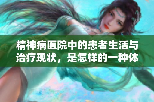 精神病医院中的患者生活与治疗现状，是怎样的一种体验与挑战