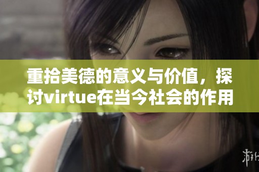 重拾美德的意义与价值，探讨virtue在当今社会的作用与影响