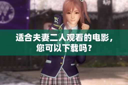 适合夫妻二人观看的电影，您可以下载吗？