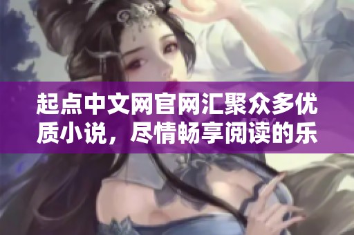 起点中文网官网汇聚众多优质小说，尽情畅享阅读的乐趣与精彩内容