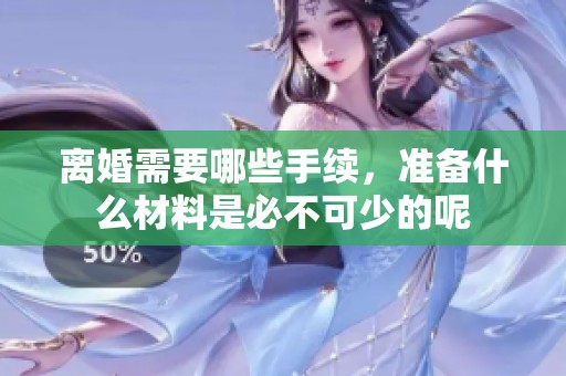 离婚需要哪些手续，准备什么材料是必不可少的呢