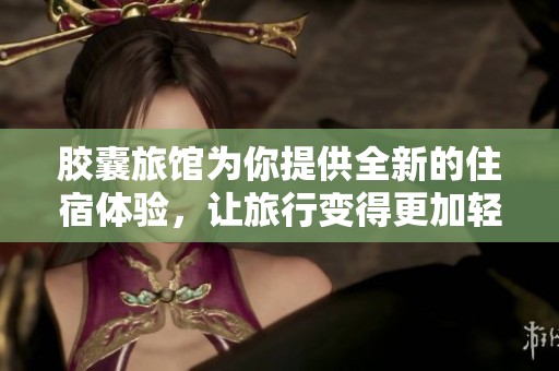 胶囊旅馆为你提供全新的住宿体验，让旅行变得更加轻松舒适
