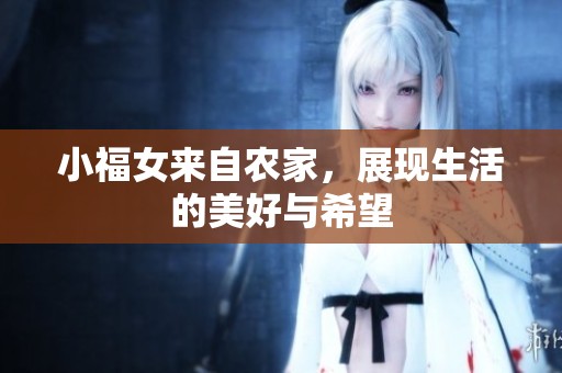 小福女来自农家，展现生活的美好与希望
