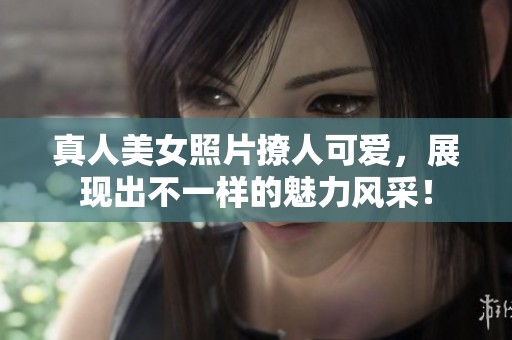 真人美女照片撩人可爱，展现出不一样的魅力风采！