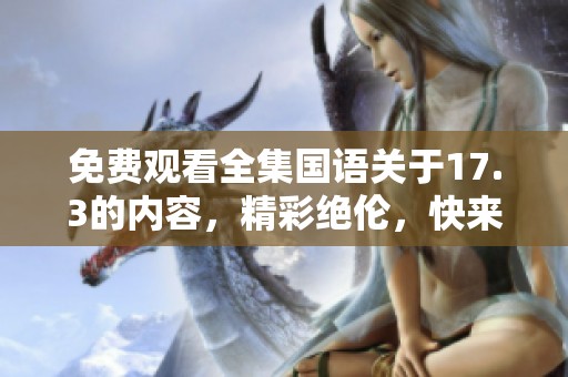 免费观看全集国语关于17.3的内容，精彩绝伦，快来观看吧！