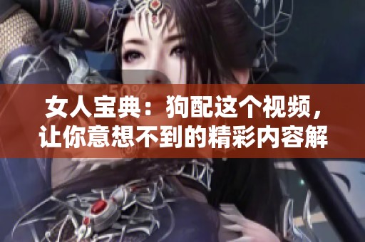 女人宝典：狗配这个视频，让你意想不到的精彩内容解析