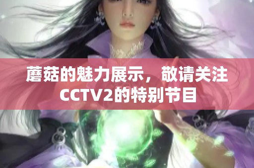 蘑菇的魅力展示，敬请关注CCTV2的特别节目