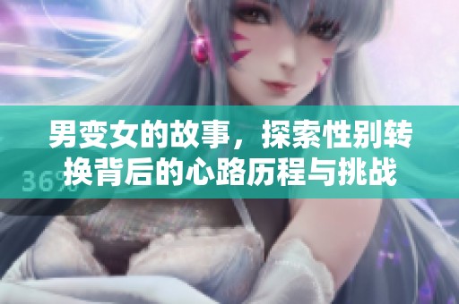 男变女的故事，探索性别转换背后的心路历程与挑战