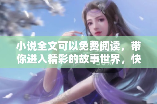 小说全文可以免费阅读，带你进入精彩的故事世界，快来体验吧！