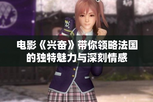 电影《兴奋》带你领略法国的独特魅力与深刻情感